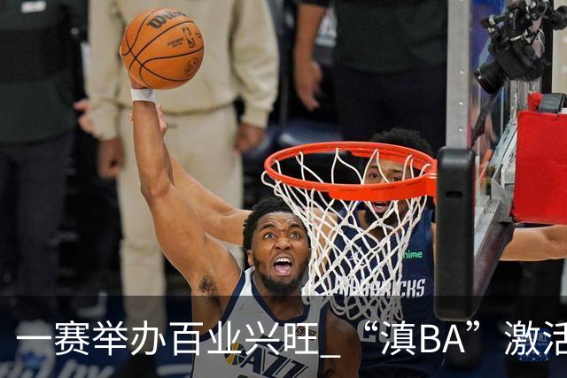 一赛举办百业兴旺 “滇BA”激活体文旅融合新动能-国际在线