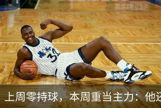 上周零持球，本周重当主力：他还背着5次掉球
