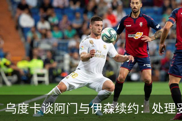 乌度卡谈阿门与伊森续约：处理妥当让球员安心 这是他们应得的
