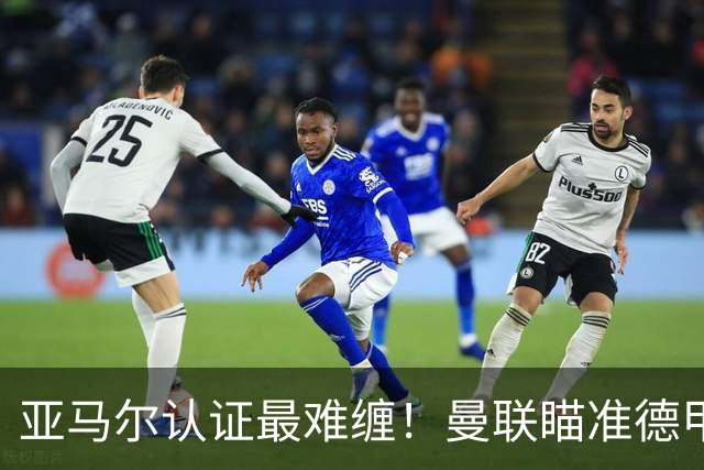 亚马尔认证最难缠！曼联瞄准德甲飞翼，本人渴望登陆老特拉福德