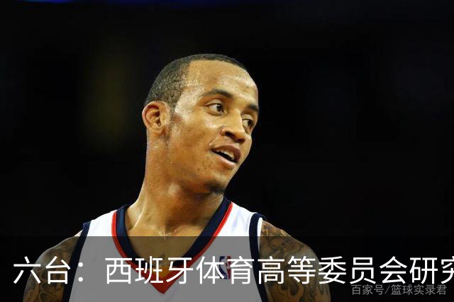 六台：西班牙体育高等委员会研究暂停特瓦斯职务
