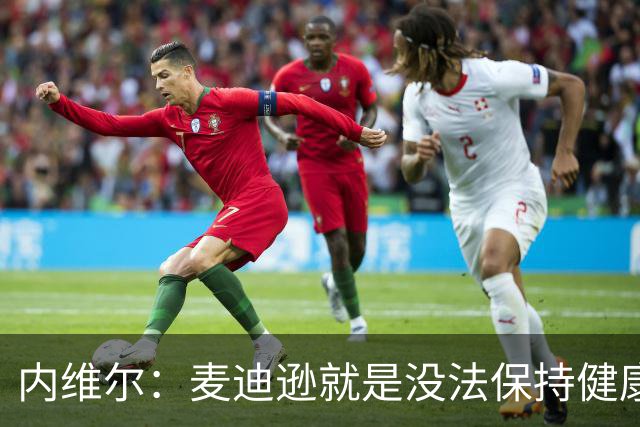 内维尔：麦迪逊就是没法保持健康，德泽尔比的叹息说明了一切