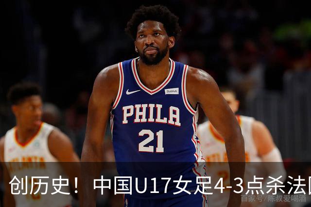 创历史！中国U17女足4‑3点杀法国进8强 牛子琪2扑点