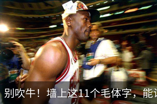 别吹牛！墙上这11个毛体字，能认全的我喊您一声老师！一篇帖临熟以后，怎样知道自己学到了用笔？