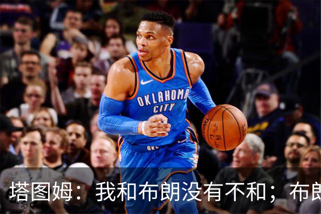 塔图姆：我和布朗没有不和；布朗：塔图姆有个非常出色的公关团队