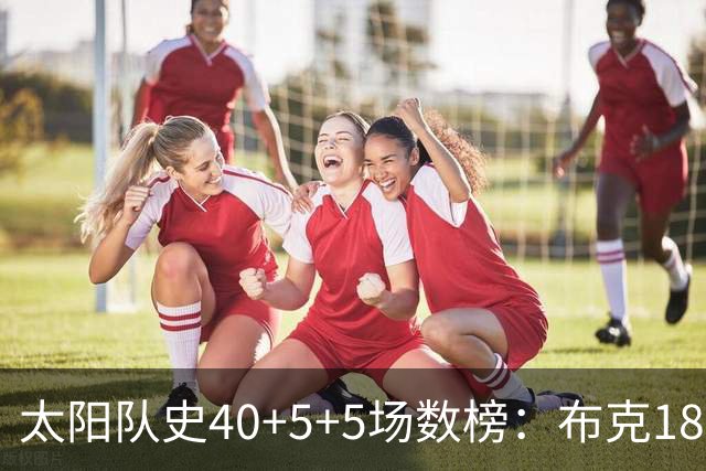 太阳队史40+5+5场数榜：布克18次断档第一 杜兰特第二 马布里第四