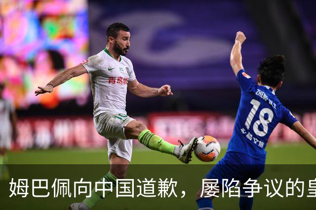 姆巴佩向中国道歉，屡陷争议的皇马却“拒绝置评”