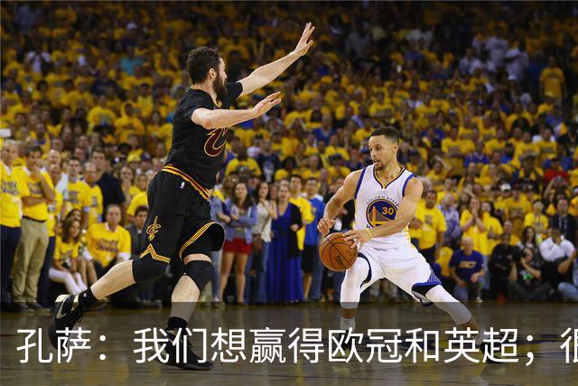 孔萨：我们想赢得欧冠和英超；很期待和凯恩交手