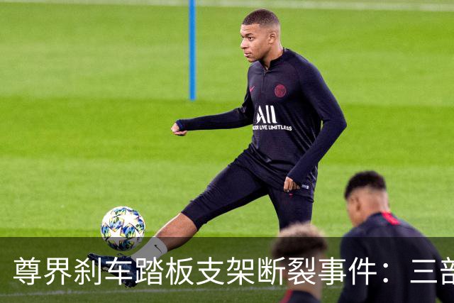尊界刹车踏板支架断裂事件：三部门联合调查，对尊界意味着什么？