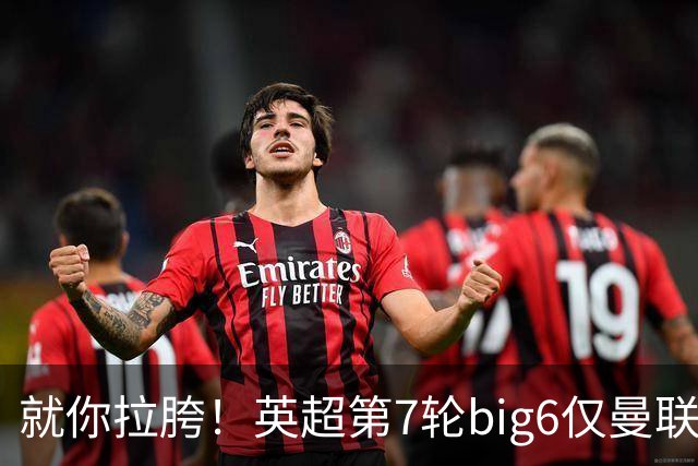 就你拉胯！英超第7轮big6仅曼联未能取胜，热刺首胜后仅差曼联1分