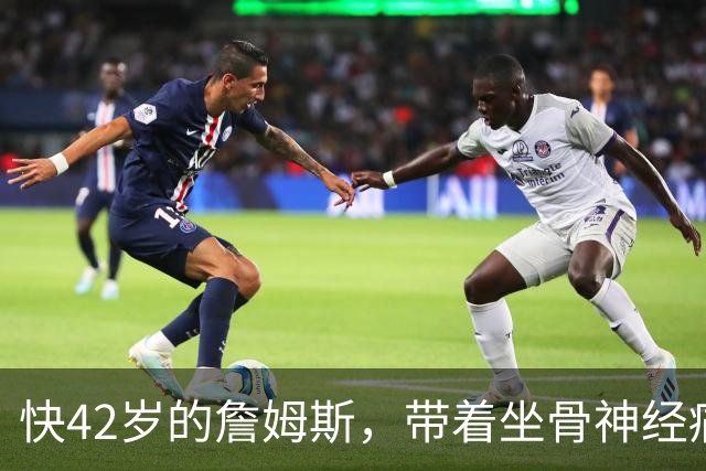 快42岁的詹姆斯，带着坐骨神经痛和脚部关节炎加盟76人