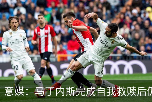 意媒：马丁内斯完成自我救赎后仍是主力，普罗韦德尔施压