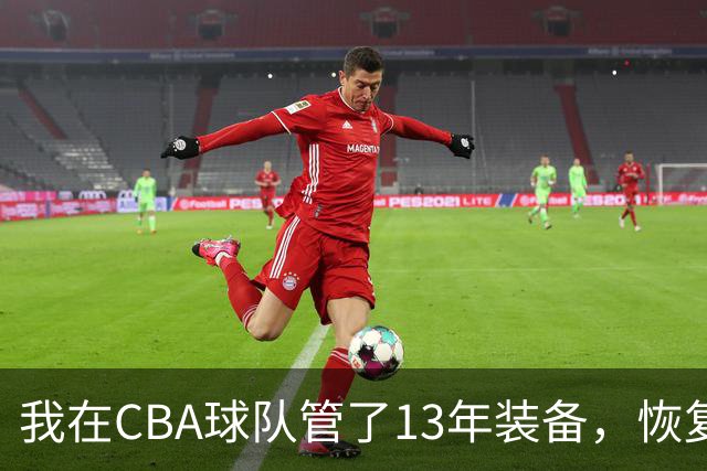 我在CBA球队管了13年装备，恢复升降级后球衣比往年沉得多