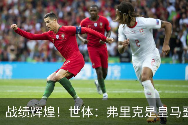 战绩辉煌！世体：弗里克是皇马噩梦！7战6胜+轰22球+4次直接夺冠