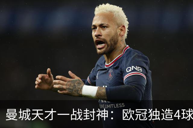 曼城天才一战封神：欧冠独造4球，3进球1助攻，射手榜超越姆巴佩