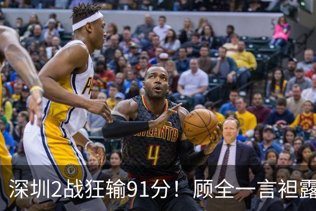 深圳2战狂输91分！顾全一言袒露心扉：客观因素很多，球员不职业