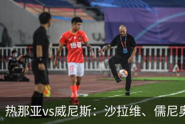 热那亚vs威尼斯：沙拉维、儒尼奥尔-梅西亚斯首发，胡安-热苏斯、托马-巴希奇出战