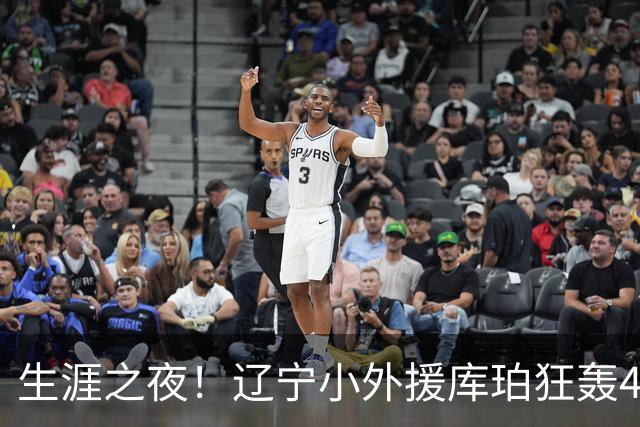 生涯之夜！辽宁小外援库珀狂轰40+17刷新CBA得分&助攻新高