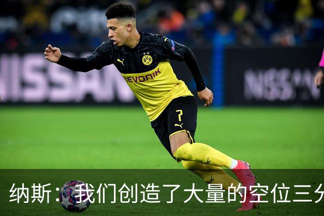 纳斯：我们创造了大量的空位三分机会 即使没进也要继续坚决投