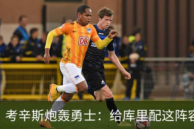考辛斯炮轰勇士：给库里配这阵容，邓利维凭什么还在岗