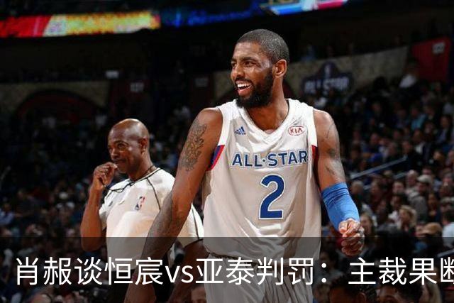 肖赧谈恒宸vs亚泰判罚：主裁果断吹点球又否认，这水平让人无语