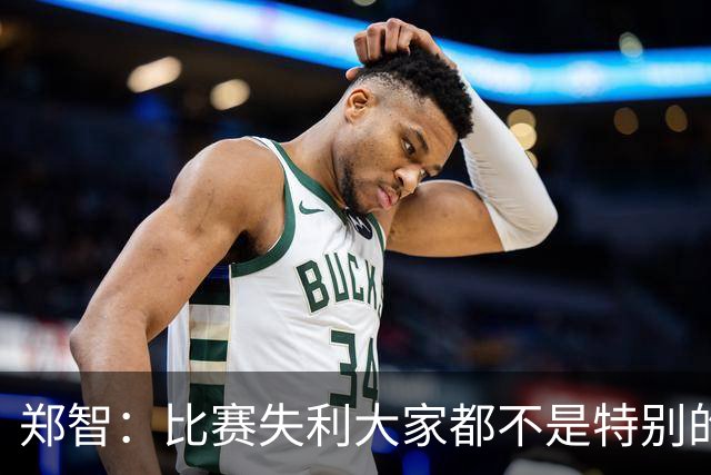 郑智：比赛失利大家都不是特别的甘心，我们要学会接受各种结果