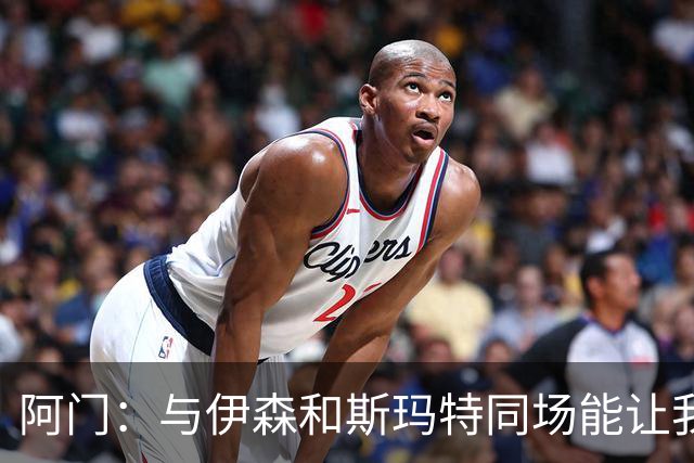 阿门：与伊森和斯玛特同场能让我喘口气 我完全信任他俩的防守