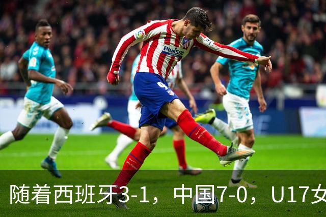 随着西班牙3-1，中国7-0，U17女足世界杯16强已诞生5席：3大东亚劲旅在列