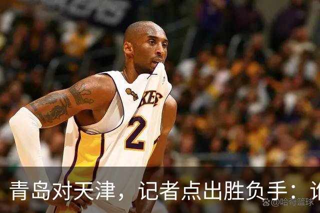 青岛对天津，记者点出胜负手：谁先在外线找到准星