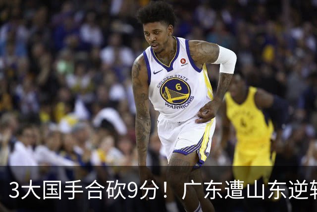 3大国手合砍9分！广东遭山东逆转一人最该背锅，他令本土核心全部迷失？