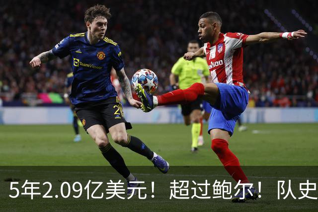 5年2.09亿美元！超过鲍尔！队史最大合同诞生了