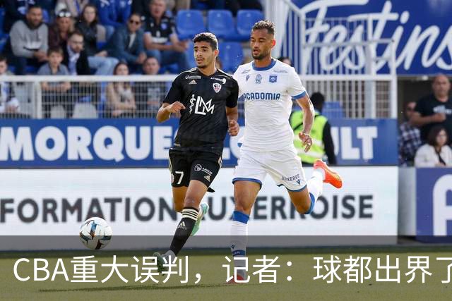 CBA重大误判，记者：球都出界了，怎么还可以继续呢？